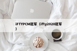 iFTYPCM冠军（ifty2020冠军）