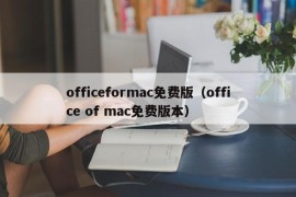 officeformac免费版（office of mac免费版本）