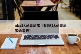 nba2kol奥尼尔（NBA2kol奥尼尔语音包）