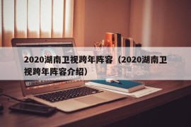 2020湖南卫视跨年阵容（2020湖南卫视跨年阵容介绍）