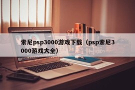 索尼psp3000游戏下载（psp索尼3000游戏大全）