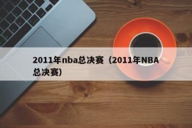 2011年nba总决赛（2011年NBA总决赛）