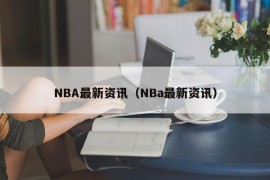 NBA最新资讯（NBa最新资讯）