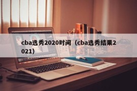 cba选秀2020时间（cba选秀结果2021）